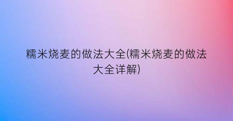 “糯米烧麦的做法大全(糯米烧麦的做法大全详解)