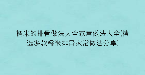 “糯米的排骨做法大全家常做法大全(精选多款糯米排骨家常做法分享)