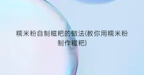糯米粉自制糍粑的做法(教你用糯米粉制作糍粑)
