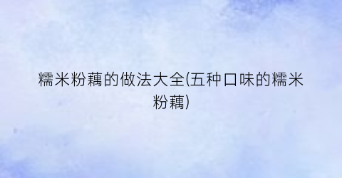 糯米粉藕的做法大全(五种口味的糯米粉藕)