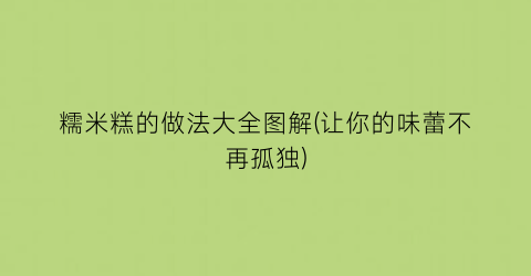 糯米糕的做法大全图解(让你的味蕾不再孤独)