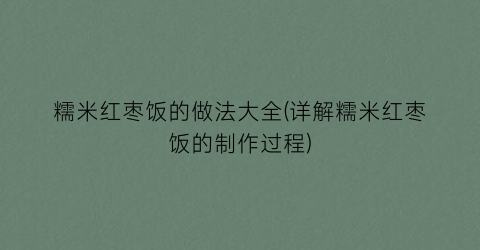 “糯米红枣饭的做法大全(详解糯米红枣饭的制作过程)