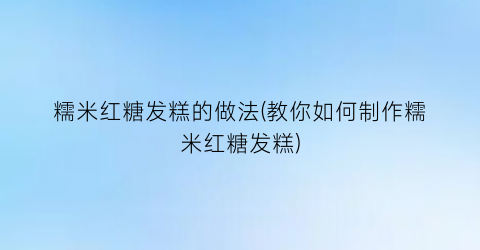 糯米红糖发糕的做法(教你如何制作糯米红糖发糕)