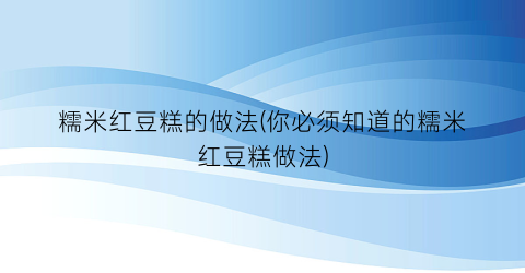 糯米红豆糕的做法(你必须知道的糯米红豆糕做法)
