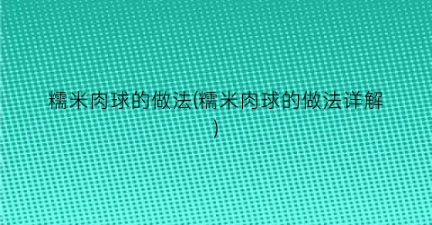 糯米肉球的做法(糯米肉球的做法详解)