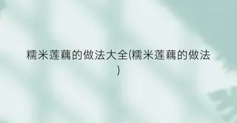 糯米莲藕的做法大全(糯米莲藕的做法)