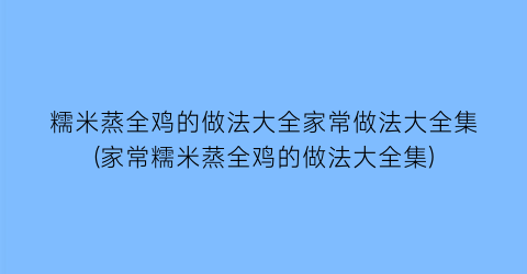 糯米蒸全鸡的做法大全家常做法大全集(家常糯米蒸全鸡的做法大全集)