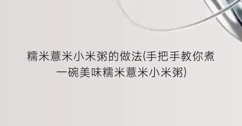 “糯米薏米小米粥的做法(手把手教你煮一碗美味糯米薏米小米粥)