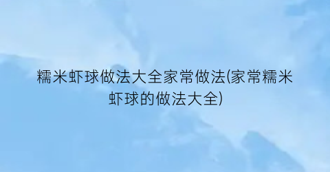 糯米虾球做法大全家常做法(家常糯米虾球的做法大全)