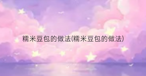 糯米豆包的做法(糯米豆包的做法)