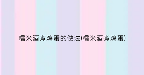 糯米酒煮鸡蛋的做法(糯米酒煮鸡蛋)