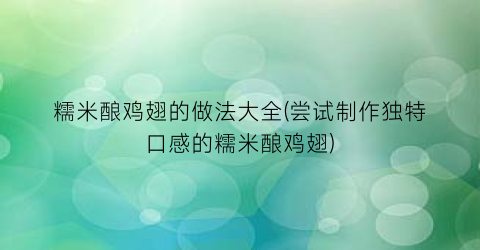 糯米酿鸡翅的做法大全(尝试制作独特口感的糯米酿鸡翅)