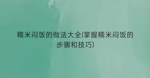 糯米闷饭的做法大全(掌握糯米闷饭的步骤和技巧)