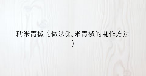 糯米青椒的做法(糯米青椒的制作方法)