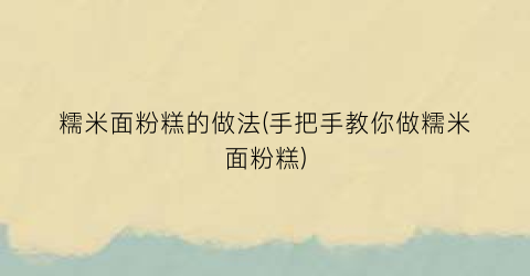 糯米面粉糕的做法(手把手教你做糯米面粉糕)