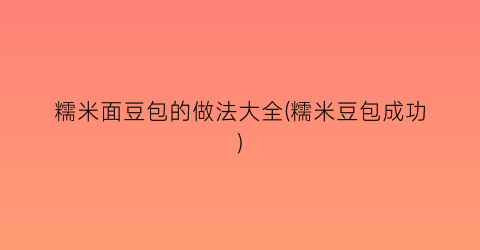 糯米面豆包的做法大全(糯米豆包成功)