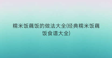 糯米饭藕饭的做法大全(经典糯米饭藕饭食谱大全)