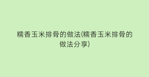 “糯香玉米排骨的做法(糯香玉米排骨的做法分享)