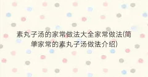 素丸子汤的家常做法大全家常做法(简单家常的素丸子汤做法介绍)