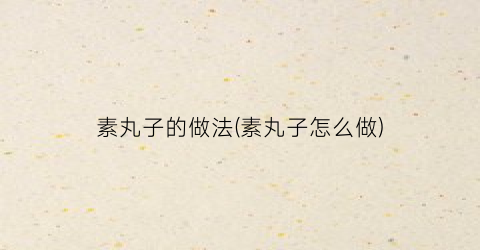素丸子的做法(素丸子怎么做)