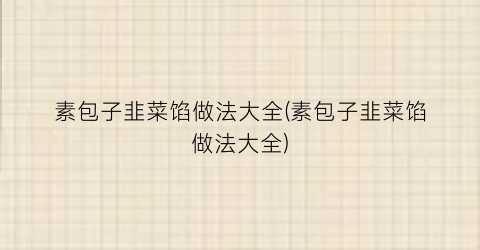 素包子韭菜馅做法大全(素包子韭菜馅做法大全)