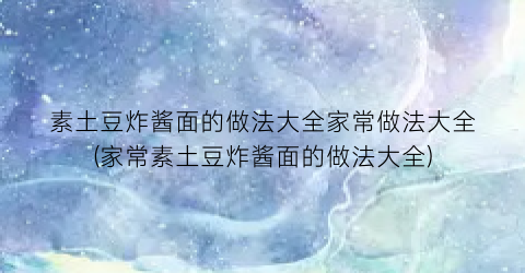 素土豆炸酱面的做法大全家常做法大全(家常素土豆炸酱面的做法大全)