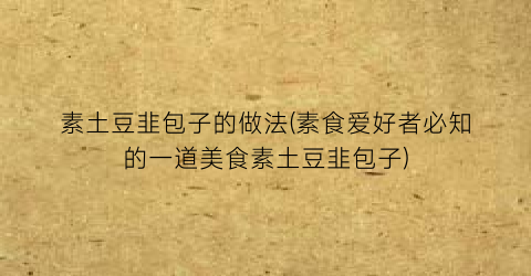素土豆韭包子的做法(素食爱好者必知的一道美食素土豆韭包子)