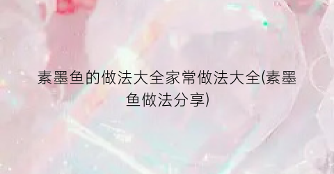 素墨鱼的做法大全家常做法大全(素墨鱼做法分享)