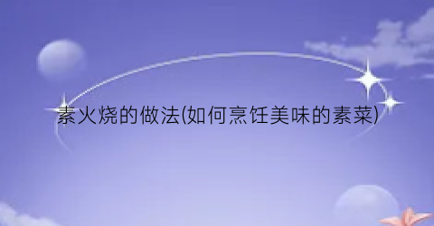 素火烧的做法(如何烹饪美味的素菜)
