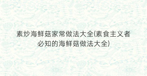 素炒海鲜菇家常做法大全(素食主义者必知的海鲜菇做法大全)