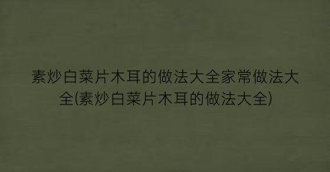 “素炒白菜片木耳的做法大全家常做法大全(素炒白菜片木耳的做法大全)