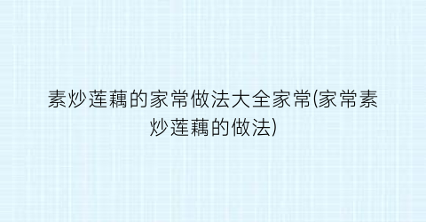 素炒莲藕的家常做法大全家常(家常素炒莲藕的做法)
