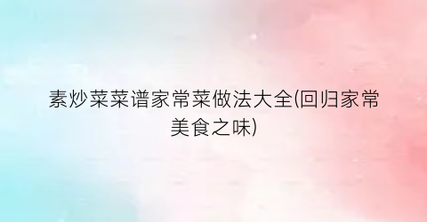 素炒菜菜谱家常菜做法大全(回归家常美食之味)