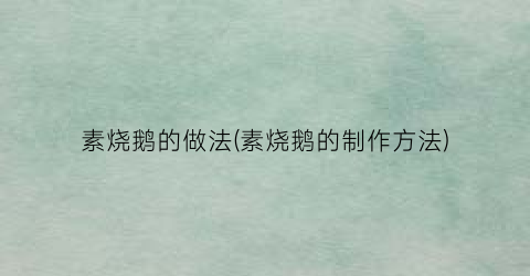 素烧鹅的做法(素烧鹅的制作方法)