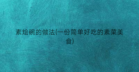 素烩碗的做法(一份简单好吃的素菜美食)