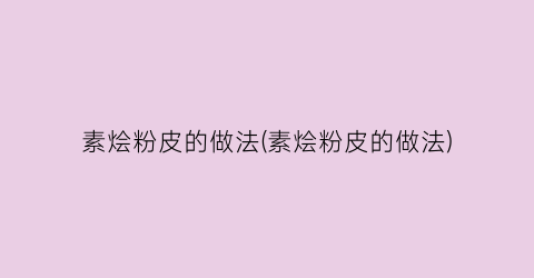 素烩粉皮的做法(素烩粉皮的做法)
