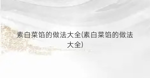 素白菜馅的做法大全(素白菜馅的做法大全)