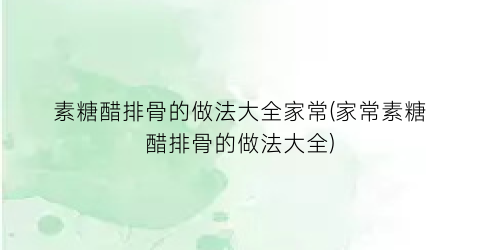 素糖醋排骨的做法大全家常(家常素糖醋排骨的做法大全)