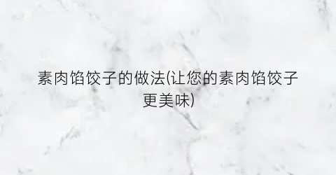素肉馅饺子的做法(让您的素肉馅饺子更美味)