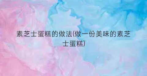 素芝士蛋糕的做法(做一份美味的素芝士蛋糕)