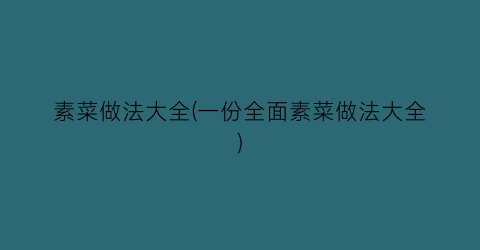 素菜做法大全(一份全面素菜做法大全)