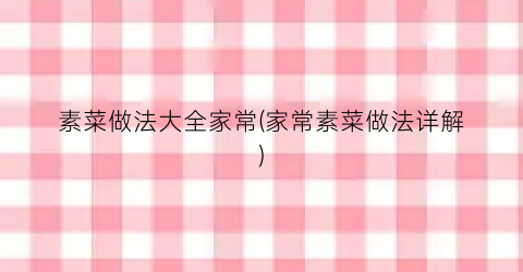 素菜做法大全家常(家常素菜做法详解)