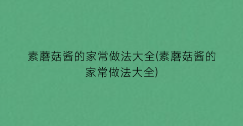 素蘑菇酱的家常做法大全(素蘑菇酱的家常做法大全)