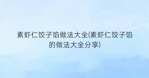 素虾仁饺子馅做法大全(素虾仁饺子馅的做法大全分享)