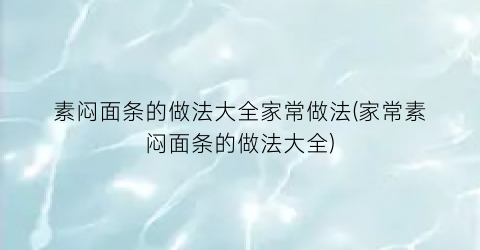 素闷面条的做法大全家常做法(家常素闷面条的做法大全)