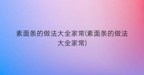 素面条的做法大全家常(素面条的做法大全家常)