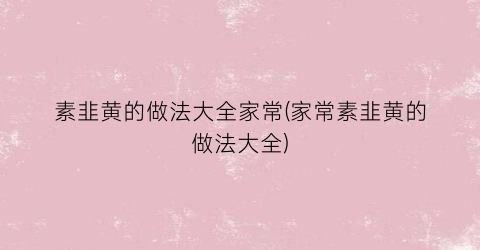 素韭黄的做法大全家常(家常素韭黄的做法大全)