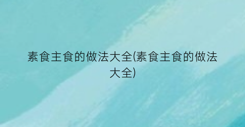 素食主食的做法大全(素食主食的做法大全)