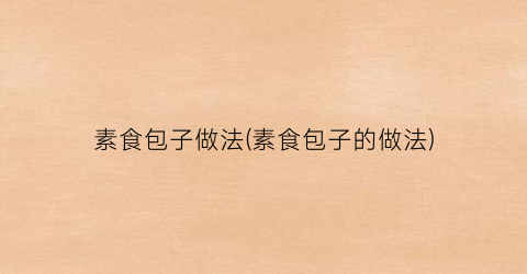 素食包子做法(素食包子的做法)