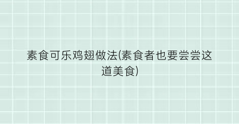 “素食可乐鸡翅做法(素食者也要尝尝这道美食)